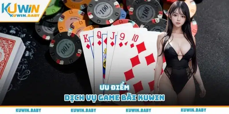 Ưu điểm dịch vụ game bài Kuwin