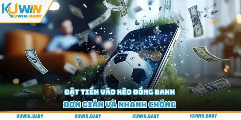 Đặt tiền vào kèo đồng banh đơn giản và nhanh chóng 