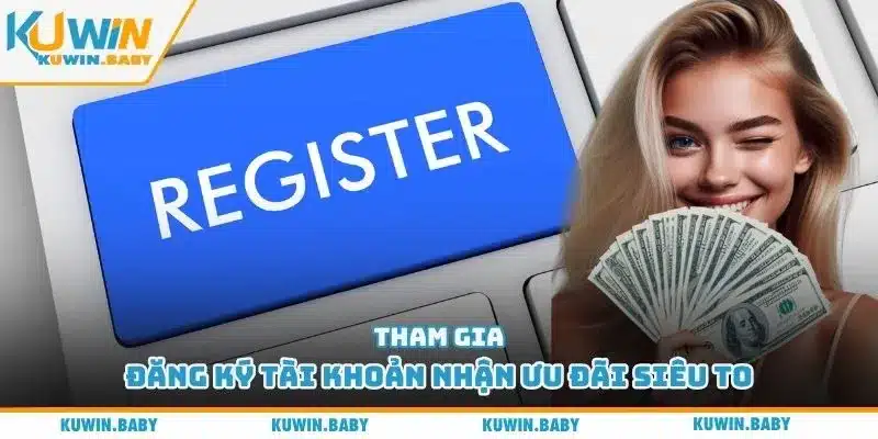 Tham gia đăng ký tài khoản nhận ưu đãi siêu to